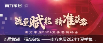 流量赋能，精准获客 ——南方家居2024年夏季营销峰会圆满举行